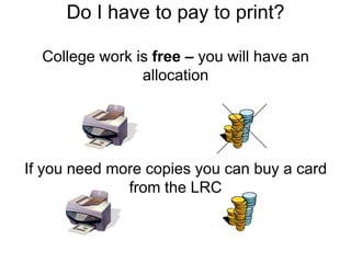 Do I have to pay to print?
College work is free – you will have an
allocation
If you need more copies you can buy a card
from the LRC