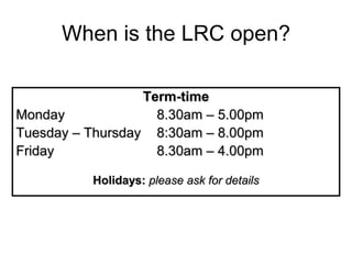 When is the LRC open?
Term-time
Monday 8.30am – 5.00pm
Tuesday – Thursday 8:30am – 8.00pm
Friday 8.30am – 4.00pm
Holidays: please ask for details