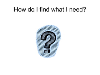 How do I find what I need?