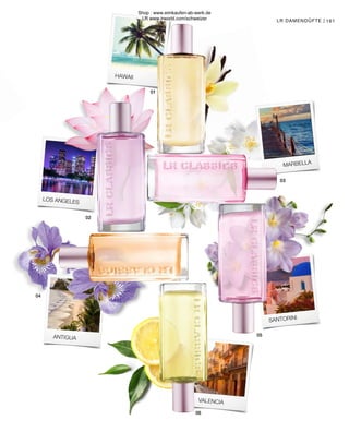02
04
05
06
01
03
ANTIGUA
SANTORINI
VALENCIA
MARBELLA
HAWAII
LOS ANGELES
LR DAMENDÜFTE | 161
Shop : www.eimkaufen-ab-werk.de
LR www.lrworld.com/schweizer
 