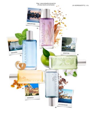 01
02
04
03
05
173
173
LR HERRENDÜFTE |
LR HERRENDÜFTE |
BOSTON
NIAGARA
STOCKHOLM
MONACO
SINGAPORE
Shop : www.eimkaufen-ab-werk.de
LR www.lrworld.com/schweizer
 