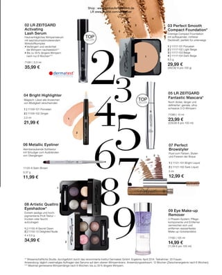 67
5
2
4
8
9
2
2
1
1
2
3
4
3
1
1
2
Noch dicker, länger und
definierter: geniale, ultra-
schwarze 3-D-Wimpern
71080 | 10 ml
23,99 €
(229,90 € pro 100 ml)
05 LR ZEITGARD
Fantastic Mascara*
Fluid zum Färben, Stylen
und Fixieren der Braue
	
1 | 11121-101 Bright Liquid
2 | 11121-102 Dark Liquid
5 ml
12,99 €
Cremige Compact Foundation
mit aufbauender, mittlerer
Deckkraft, perfekt für unterwegs
1 | 11117-101 Porcelain
2 | 11117-102 Light Beige
3 | 11117-103 Beige
4 | 11117-104 Dark Beige
8,5 g
29,99 €
(352,82 € pro 100 g)
03 Perfect Smooth
Compact Foundation*
07 Perfect
Browstyler
2-Phasen-System: Pflege-
komponente und Entferner
vermischen sich und
entfernen wasserfestes
Make-up rückstandslos
11190 | 125 ml
14,99 €
(11,99 € pro 100 ml)
09 Eye Make-up
Remover
** Wissenschaftliche Studie, durchgeführt durch das renommierte Institut Dermatest GmbH. Ergebnis: April 2014. Teilnehmer: 20 Frauen.
Anwendung: täglich zweimaliges Auftragen des Serums auf dem oberen Wimpernkranz. Anwendungszeitraum: 12 Wochen (Zwischenergebnis nach 6 Wochen).
*** Maximal gemessene Wimpernlänge nach 6 Wochen: bis zu 35 % längere Wimpern.
Hautverträgliches Wimpernserum
mit wachstumsstimulierendem
Wirkstoffkomplex
•	Verlängert und verdichtet
	 die Wimpern nachweislich**
• Bis zu 35% längere Wimpern
	nach nur 6 Wochen***
71081 | 5,5 ml
35,99 €
02 LR ZEITGARD
Activating
Lash Serum
Magisch: Lässt alle Anzeichen
von Müdigkeit verschwinden
1 | 11109-101 Porcelain
2 | 11109-102 Ginger
2,5 ml
21,99 €
04 Bright Highlighter
Atemberaubende Softtextur
mit Smudger zum Ausblenden
von Übergängen
11120-6 Satin Brown
0,37 g
11,99 €
06 Metallic Eyeliner
TOP
SELLER
TOP
SELLER
Extrem seidige und hoch-
pigmentierte Profi-Textur –
trocken oder feucht
aufzutragen
1 | 11150-8 Secret Dawn
2 | 11150-10 Delighted Nude
4 x 0,5 g
34,99 €
08 Artistic Quattro
Eyeshadow*
Shop : www.eimkaufen-ab-werk.de
LR www.lrworld.com/schweizer
 