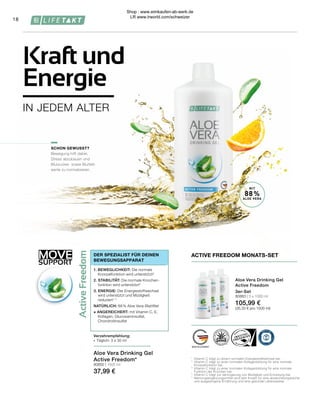 vitamineEenC
Gel(USA/Mexico,88%),fructose,
t,chondroitinsulfaat(0,5%),glucosaminesulfaat,
aan),bewaarmiddelen(kaliumsorbaat),natuurlijke
ur),vitamineE(DL-alfa-Tocopherylacetaat).
ntotdemarkeringgevuldedop(=30ml)innemen,
fruitsapverdunnen).
openenindekoelkastbewarenensnelnuttigen.
nietoverschredenteworden.Voedingssupple-
lendeengebalanceerdevoeding,diesamenmet
buitenhetbereikvankinderenbewaren.
taminaEeC
l(USA/Messico,88%),fruttosio,collagene
todicondroitina(0,5%),solfatodiglucosamina,
ano),conservante(sorbatodipotassio),aroma
rbico),vitaminaE(DL-alfa-tocoferilacetato).
revoltealgiornountappodichiusurapienofino
pasti(sipuòdiluireconacquaosuccodifrutta).
perturaconservareinfrigoriferoeconsumare
giornalieraconsigliata.Gliintegratorinon
bratacheèimportanteavereinsiemeaduno
rodallaportatadeibambinipiccoli.
ecollageenproductievooreennormale
elijksehoeveelheid
%**)
%**)
7,2 mg (60 %**)
45 mg (56 %**)
0 ml per90ml(=3x30ml)***
maleformazionedelcollageneperuna
%**)
%**)
7,2 mg (60 %**)
45 mg (56 %**)
0 ml per90ml(=3x30ml)***
65661
This product is certified by:
WWW.SGS-QUALITAETSSIEGEL.DE WWW.IASC.ORG
ACTIVE FREEDOM
88% reines Aloe Vera Blattfilet /
88% pure Aloe Vera leaf fillet
Unterstützung für Gelenke* /
Support for joints*
Active
Freedom
MOVE
SUPPORT
18
MIT
88%
ALOE VERA
Aloe Vera Drinking Gel
Active Freedom*
80850 | 1000 ml
37,99 €
Verzehrempfehlung:
∙	 Täglich: 3 x 30 ml
ACTIVE FREEDOM MONATS-SET
Aloe Vera Drinking Gel
Active Freedom
3er-Set
80883 | 3 x 1000 ml
105,99 €
(35,33 € pro 1000 ml)
1	
Vitamin C trägt zu einem normalen Energiestoffwechsel bei.
2	
Vitamin C trägt zu einer normalen Kollagenbildung für eine normale
	 Knorpelfunktion bei.
3	
Vitamin C trägt zu einer normalen Kollagenbildung für eine normale
	 Funktion der Knochen bei.
4	
Vitamin C trägt zur Verringerung von Müdigkeit und Ermüdung bei.
*	 Nahrungsergänzungsmittel sind kein Ersatz für eine abwechslungsreiche
	 und ausgewogene Ernährung und eine gesunde Lebensweise.
SCHON GEWUSST?
Bewegung hilft dabei,
Stress abzubauen und
Blutzucker- sowie Blutfett-
werte zu normalisieren.
1. BEWEGLICHKEIT: Die normale
	 Knorpelfunktion wird unterstützt²
2. STABILITÄT: Die normale Knochen-
	 funktion wird unterstützt3
3. ENERGIE: Der Energiestoffwechsel 	
	 wird unterstützt und Müdigkeit
	reduziert1, 4
NATÜRLICH: 88 % Aloe Vera-Blattfilet
+ ANGEREICHERT: mit Vitamin C, E, 	
	 Kollagen, Glucosaminsulfat,
	Chondroitinsulfat
DER SPEZIALIST FÜR DEINEN
BEWEGUNGSAPPARAT
Kraft und
Energie
IN JEDEM ALTER
Shop : www.eimkaufen-ab-werk.de
LR www.lrworld.com/schweizer
 