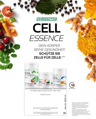 CELL 
ESSENCE
LR Health  Beauty Systems GmbH · 59227 Ahlen
Überreicht durch:
Der Verkauf der LR Produkte erfolgt über
LR Partner/innen.
DE
Best.-Nr.:
96025-101
LR Health  Beauty Systems behält sich Änderungen der Produkte
durch technische und qualitative Verbesserungen sowie Irrtümer
durch etwaige Druckfehler vor.
1
	 Das in Cell Essence Food enthaltene
	 Vitamin E trägt dazu bei, die Zellen vor
	 oxidativem Stress zu schützen.
2
	 Das in Cell Essence Energy enthaltene
	 Riboflavin (Vitamin B2) trägt dazu bei,
	 die Zellen vor oxidativem Stress zu
	schützen.
3
	 Das in Cell Essence Regeneration
	 enthaltene Zink trägt dazu bei, die
	 Zellen vor oxidativem Stress zu schützen.
* 	Nahrungsergänzungsmittel sind kein
	 Ersatz für eine abwechslungsreiche und
	 ausgewogene Ernährung und eine gesunde 	
	Lebensweise
DEIN KÖRPER.
DEINE GESUNDHEIT.
SCHÜTZE SIE
ZELLE FÜR ZELLE.1,2,3, *
Shop : www.eimkaufen-ab-werk.de
LR www.lrworld.com/schweizer
 