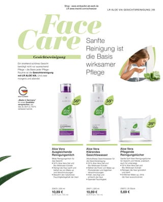 Face
Care
MADE IN GERMANY
Aloe Vera
Pflegende
Reinigungstücher
Sanfte Soft-Vlies-Reinigungstücher
für Gesicht und Hände, praktisch
auch für unterwegs
•	30 % Aloe Vera-Gel und
	Bio-Wildrosen-Extrakt
•	Reinigen die Haut gründlich
	 und sanft
•	Entfernen Make-up, ohne
	 die Haut auszutrocknen
20672 | 25 Stück
5,69 €
Aloe Vera
Ausgleichende
Reinigungsmilch
Milde Reinigungsmilch für
das Gesicht
•	50 % Aloe Vera-Gel und
	Bio-Wildrosen-Extrakt
•	Reinigt die Haut sanft und
	 befreit sie von Make-up
	 und Verschmutzungen
•	Bewahrt den natürlichen
	 Feuchtigkeitsgehalt der Haut
20670 | 200 ml
10,89 €
(5,45 € pro 100 ml)
Aloe Vera
Klärendes
Gesichtswasser
Alkoholfreies Gesichtswasser für
die Gesichtsreinigung
•	50 % Aloe Vera-Gel und
	Bio-Wildrosen-Extrakt
•	Befreit die Poren von Make-up-
	 Rückständen und täglichen
	Verschmutzungen
•	Klärt, beruhigt und
	 erfrischt die Haut
•	Spendet Feuchtigkeit
20671 | 200 ml
10,89 €
(5,45 € pro 100 ml)
„Made in Germany“
ist unser Qualitäts-
versprechen, auf
das du dich zu 100 %
verlassen kannst.
95
Gesichtsreinigung
Sanfte
Reinigung ist
die Basis
wirksamer
Pflege
Ein strahlend schönes Gesicht
benötigt nicht nur ausreichend
Pflege – die Basis jeder Pflege-
Routine ist die Gesichtsreinigung
mit LR ALOE VIA. Und zwar
morgens und abends!
LR ALOE VIA GESICHTSREINIGUNG |
Aloe Vera Aloe Vera
50%
50%
Aloe Vera
30%
Shop : www.eimkaufen-ab-werk.de
LR www.lrworld.com/schweizer
 