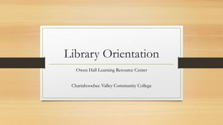 Library Orientation
Owen Hall Learning Resource Center
Chattahoochee Valley Community College
 