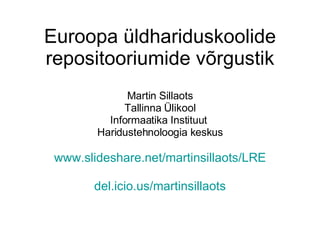 Euroopa üldhariduskoolide repositooriumide võrgustik Martin Sillaots Tallinna Ülikool Informaatika Instituut  Haridustehnoloogia keskus www.slideshare.net/martinsillaots/ LRE del.icio.us/martinsillaots 