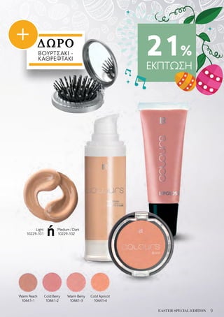 9EASTER SPECIAL EDITION
21%
ΕΚΠΤΩΣΗ
ΔΩΡΟ
ΒΟΥΡΤΣΑΚΙ -
ΚΑΘΡΕΦΤΑΚΙ
ήLight
10229-101
Medium / Dark
10229-102
Warm Peach
10441-1
Cold Berry
10441-2
Warm Berry
10441-3
Cold Apricot
10441-4
+
 