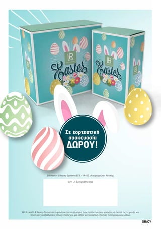 GR/CY
LR Health  Beauty Systems ΕΠΕ • 14452 Μεταμόρφωση Αττικής
Ο/Η LR Συνεργάτης σας
Η LR Health  Beauty Systems επιφυλάσσεται για αλλαγές των προϊόντων που γίνονται με σκοπό τις τεχνικές και
ποιοτικές αναβαθμίσεις, όπως επίσης και για λάθος κατανοήσεις εξαιτίας τυπογραφικών λαθών.
Σε εορταστική
συσκευασία
ΔΏΡΟΥ!
 