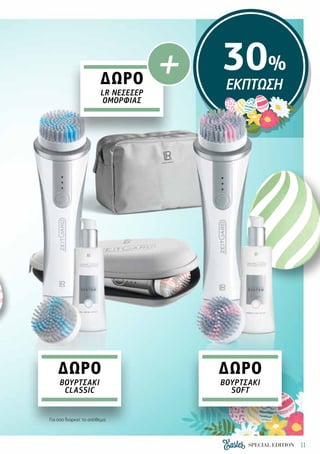 11SPECIAL EDITION
30%
ΕΚΠΤΩΣΗ
Για όσο διαρκεί το απόθεμα.
ΔΩΡΟ
+
LR ΝΕΣΕΣΈΡ
ΟΜΟΡΦΙΆΣ
ΔΩΡΟ
ΒΟΥΡΤΣΆΚΙ
CLASSIC
ΔΩΡΟ
ΒΟΥΡΤΣΆΚΙ
SOFT
 