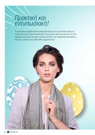 44
Τα ανοιξιάτικα βράδια είναι ακόμη δροσερά, και η φινετσάτη πασμίνα
τυλίγει ζεστά και αριστοκρατικά το σώμα σας, προστατεύοντάς το. Ένα
υπέροχο αξεσουάρ που σας κρατάει ζεστούς και παράλληλα προσθέτει
πόντους γοητείας σε κάθε boho εμφάνισή σας.
Πρακτική και
εντυπωσιακή!
 