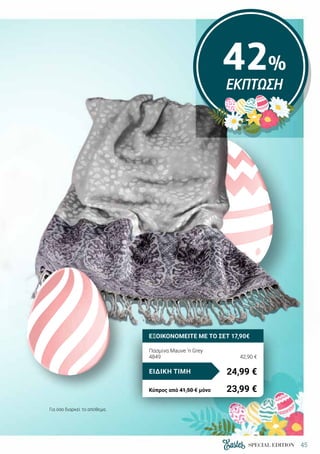 45SPECIAL EDITION
Πασμίνα Mauve ‘n Grey
4849	 42,90 €
24,99 €ΕΙΔΙΚΗ ΤΙΜΗ
Κύπρος από 41,50 € μόνο	 23,99 €
42%
ΕΚΠΤΩΣΗ
ΕΞΟΙΚΟΝΟΜΕΙΤΕ ΜΕ ΤΟ ΣΕΤ 17,90€
Για όσο διαρκεί το απόθεμα.
 