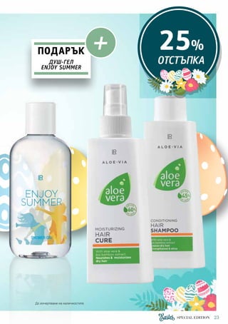 23SPECIAL EDITION
25%
ОТСТЪПКА
ПОДАРЪК
ДУШ-ГЕЛ
ENJOY SUMMER
+
До изчерпване на наличностите.
 