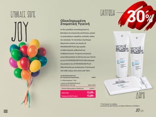 10/26
30%
ΕΚΠΤΩΣΗembrace some
JOY Αν δεν μειωθούν αποτελεσματικά τα
βακτήρια της στοματικής κοιλότητας, μπορεί
να προκαλέσουν τερηδόνα, ουλίτιδα, πλάκα
και κακοσμία. Το καινοτόμο σύμπλεγμα
δραστικών ουσιών της σειράς LR
MICROSILVER PLUS, δρα τριπλά:
αντιβακτηριακά, ρυθμιστικά και
σταθεροποιητικά. Για άριστη στοματική
υγιεινή βουρτσίστε τα δόντια σας για 2 λεπτά
με την LR MICROSILVER PLUS Οδοντόκρεμα
και μασήστε την LR MICROSILVER PLUS
Οδοντότσιχλα για τουλάχιστον 5 λεπτά μετά
από κάθε γεύμα, όταν είστε καθ’ οδόν.
Ολοκληρωμένη
Στοματική Υγιεινή
LR MICROSILVER PLUS
Σετ Στοματικής Περιποίησης	 25092
2 χ Οδοντόκρεμες • 75ml
+ Δώρο LR MICROSILVER PLUS
Οδοντότσιχλα 10x1,4g	 αξίας 4,49 €
Σύνολο Μεμονωμένων Προϊόντων	 23,47 €
Κύπρος από 22,57 € μόνο	 15,89€
Ειδική Τιμή	 15,99€
ΔΩΡΟ
* Όσο διαρκεί το απόθεμα
Σε περίπτωση εξαντλήσεως, τα δώρα ενδέχεται να αλλάξουν
 