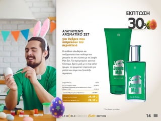 14LR W RLD 04I2020 Easter EDITION
30%
ΈΚΠΤΩΣΗ
H αίσθηση ελευθερίας και
ανεξαρτησίας είναι πολύτιμη και
μπορείτε να την νιώσετε με το Jungle
Man Σετ. Για περιορισμένο χρονικό
διάστημα, βρείτε μαζί με το top seller
άρωμα, το αρωματικό σαμπουάν για
μαλλιά και σώμα που ξεχειλίζει
περιπέτεια.
ΑΓΑΠΗΜΕΝΟΑΓΑΠΗΜΕΝΟ
ΑΡΩΜΑΤΙΚΟ ΣΕΤΑΡΩΜΑΤΙΚΟ ΣΕΤ
για άνδρες πουγια άνδρες που
λατρεύουν τηνλατρεύουν την
περιπέτειαπεριπέτεια
Κύπρος από 40,88 € μόνο	 28,39 €
Jungle Man Σετ	 3559
Άρωμα • 50ml • 3430	 29,49 €
Αρωματικό Σαμπουάν για τα Μαλλιά και το Σώμα
200ml • 3147	 12,99 €
Σύνολο Μεμονωμένων Προϊόντων	 42,48 €
Ειδική Τιμή Σετ Ελλάδα	 29,49 €
* Όσο διαρκεί το απόθεμα
 