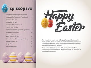 Zeitgard System Beauty Diamonds Σετ	 3
Aloe Vera Σετ Περιποίησης Προσώπου ΙΙ	 4
Aloe Vera Men Σετ I	 5
Aloe Vera Men Σετ IΙ	 6
Aloe Vera Baby Sensitive Σετ	 7
Yummy Body Care Σετ	 8
Aloe Vera Σετ Extra Περιποίηση Προσώπου	 9
Aloe Vera Σετ Τόνωσης	 10
Aloe Vera ιδιαίτερα πλούσια
Κρέμα Χεριών Σετ 2 τεμ.	 11
Microsilver Plus Οδοντόκρεμα Σετ 2 τεμ.	 12
Femme Noblesse Σετ	 13
Jungle Man Σετ	 14
Bracelet Swarowski	 15
Περιεχόμενα
Από οποιαδήποτε σκοπιά κι αν το δούμε, φιλοσοφική, θρησκευτική ή
επιστημονική το Πάσχα συμβολίζει την αναγέννηση και την μεταμόρφωση.
Η άνοιξη και η Ανάσταση δίνουν το αισιόδοξο σύνθημα για μια νέα αρχή
και το έναυσμα της ψυχικής ανάτασης.
Στο ηλεκτρονικό έντυπο LR Easter 2020 Special Edition, θα βρείτε
μοναδικά σετ με τα αγαπημένα σας LR προϊόντα για όλη την οικογένεια σε
εντυπωσιακές προσφορές.
Happy
	Easter
 