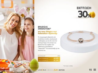 15LR W RLD 04I2020 Easter EDITION
30%
ΈΚΠΤΩΣΗ
Το επιχρυσωμένο βραχιόλι από
ανοξείδωτο ατσάλι, αποκλειστικά
σχεδιασμένο για την LR, είναι ένα
πολύτιμο δώρο. Στο κέντρο του
βρίσκονται δύο καρδιές από
αυθεντικούς κρυστάλλους
"Swarovski®
" και εντυπωσιάζει με την
ποιότητά του.
ΒΡΑΧΙΟΛΙΒΡΑΧΙΟΛΙ
SWAROVSKISWAROVSKI®®
για τους λάτρεις τωνγια τους λάτρεις των
πολυτελών αξεσουάρπολυτελών αξεσουάρ
Κύπρος από 41,29 € μόνο	 27,79 €
Bracelet Swarovski®
	69036
Ελλάδα από 42,99 € μόνο	 29,99 €
* Όσο διαρκεί το απόθεμα
 