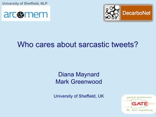 University of Sheffield, NLP
Diana Maynard
Mark Greenwood
University of Sheffield, UK
Who cares about sarcastic tweets?
 