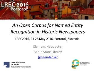 An Open Corpus for Named Entity
Recognition in Historic Newspapers
Clemens Neudecker
Berlin State Library
@cneudecker
LREC2016, 23-28 May 2016, Portorož, Slovenia
 