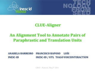 technology
from seed
CLUE-Aligner
An Alignment Tool to Annotate Pairs of
Paraphrastic and Translation Units
LREC - Portorož, May2th 2016
ANABELA BARREIRO
INESC-ID
FRANCISCO RAPOSO
INESC-ID / UTL TIAGO
LUÍS
VOICEINTERACTION
 
