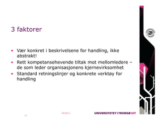 3 faktorer


• Vær konkret i beskrivelsene for handling, ikke
  abstrakt!
• Rett kompetansehevende tiltak mot mellomledere –
  de som leder organisasjonens kjernevirksomhet
• Standard retningslinjer og konkrete verktøy for
  handling




                    03/25/11
     17
 