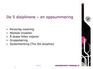 De 5 disiplinene – en oppsummering


•   Personlig mestring
•   Mentale modeller
•   Å skape felles visjoner
•   Gruppelæring
•   Systemtenking (The 5th disipline)




                       03/25/11
       4
 