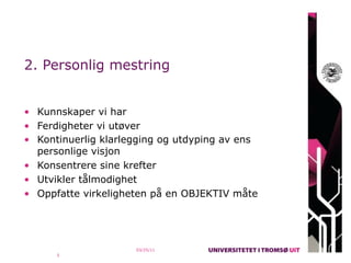 2. Personlig mestring


• Kunnskaper vi har
• Ferdigheter vi utøver
• Kontinuerlig klarlegging og utdyping av ens
  personlige visjon
• Konsentrere sine krefter
• Utvikler tålmodighet
• Oppfatte virkeligheten på en OBJEKTIV måte




                     03/25/11
      5
 
