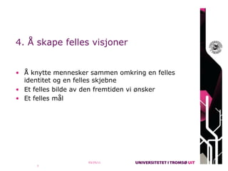 4. Å skape felles visjoner


• Å knytte mennesker sammen omkring en felles
  identitet og en felles skjebne
• Et felles bilde av den fremtiden vi ønsker
• Et felles mål




                    03/25/11
      7
 