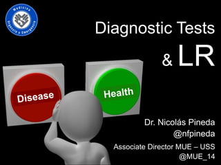 Dr. Nicolás Pineda
@nfpineda
Associate Director MUE – USS
@MUE_14
Diagnostic Tests
& LR
 