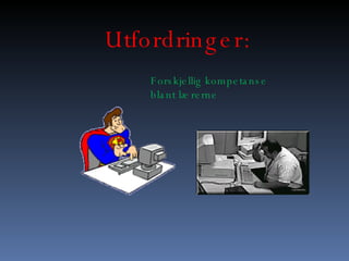 Utfordringer: Forskjellig kompetanse blant l?rerne 