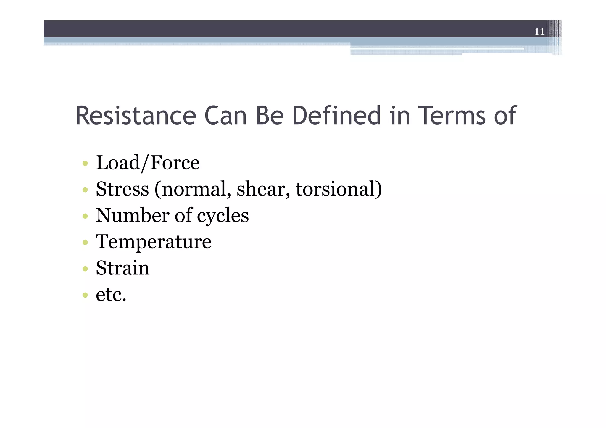 11




Resistance Can Be Defined in Terms of
•   Load/Force
•   Stress (normal, shear, torsional)
•   Number of cycles
•   Temperature
•   Strain
•   etc.
 