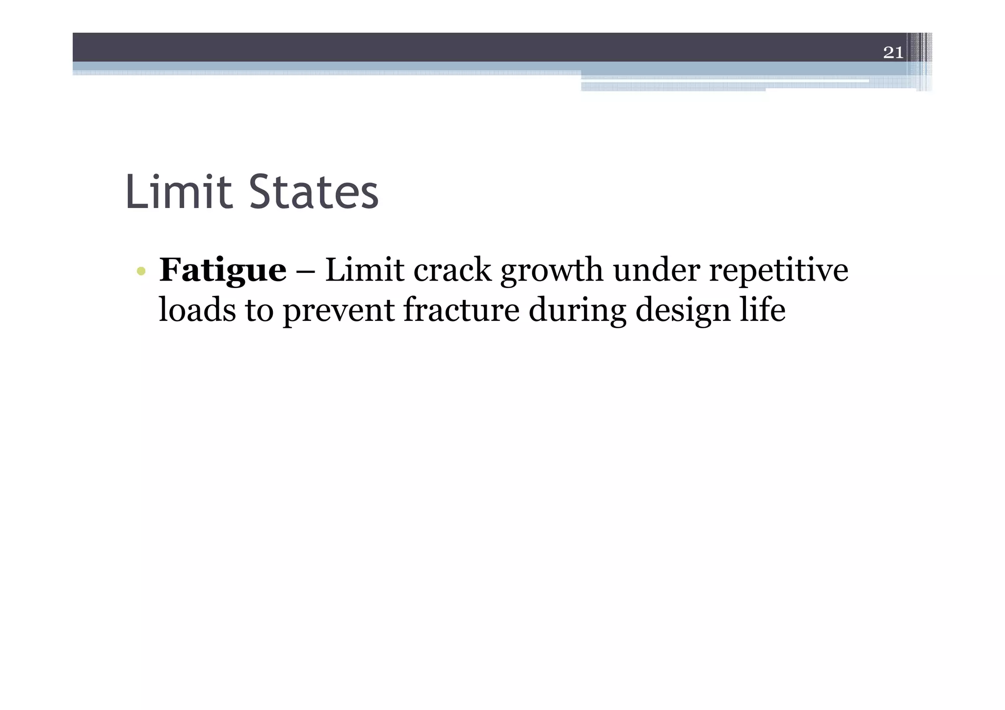 21




Limit States
• Fatigue – Limit crack growth under repetitive
  loads to prevent fracture during design life
 