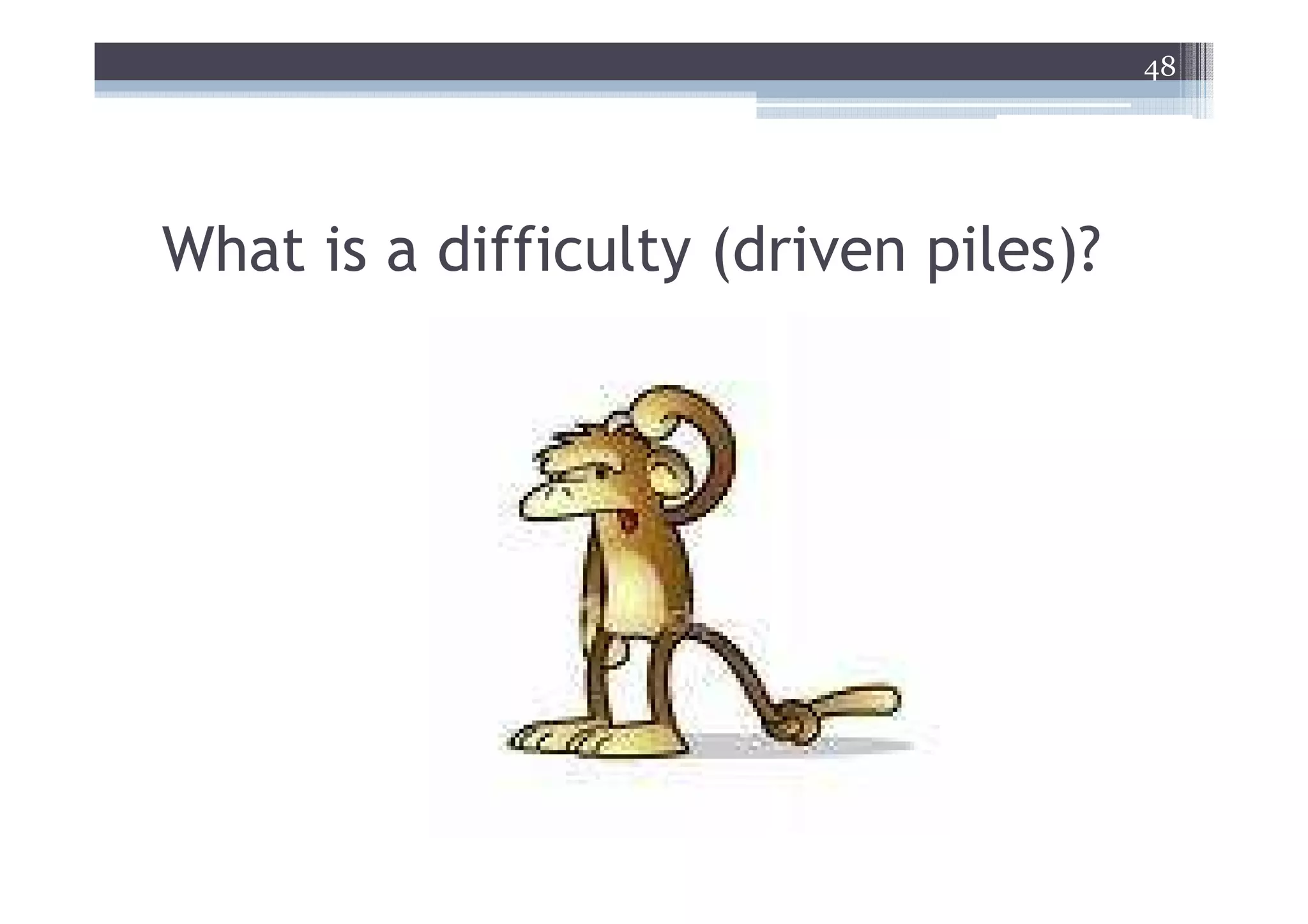48




What is a difficulty (driven piles)?
 