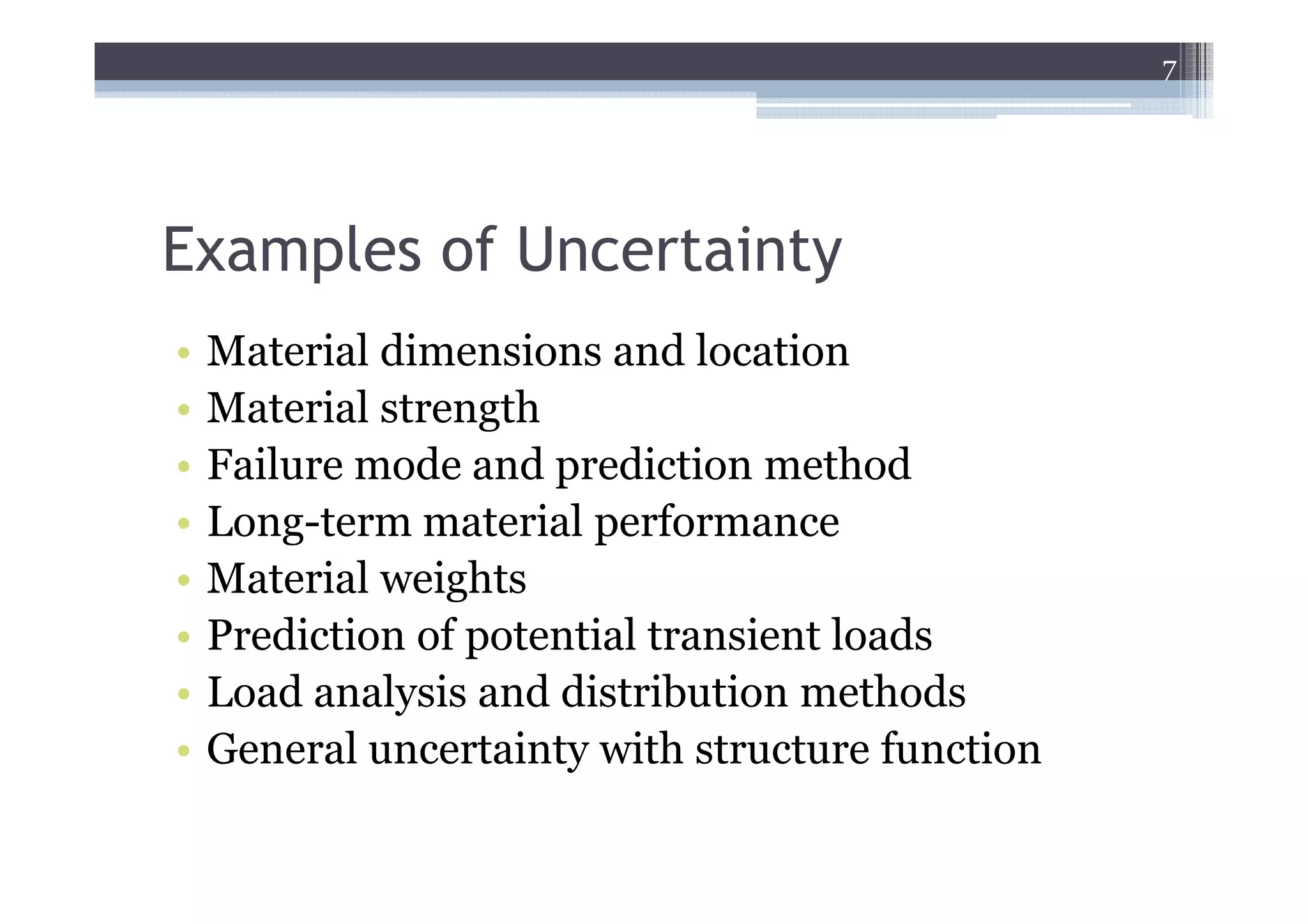 7




Examples of Uncertainty
•   Material dimensions and location
•   Material strength
•   Failure mode and prediction method
•   Long-term material performance
•   Material weights
•   Prediction of potential transient loads
•   Load analysis and distribution methods
•   General uncertainty with structure function
 
