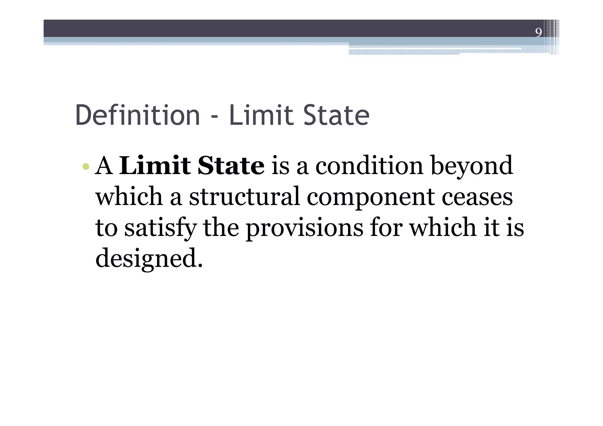 9




Definition - Limit State
• A Limit State is a condition beyond
  which a structural component ceases
  to satisfy the provisions for which it is
  designed.
 