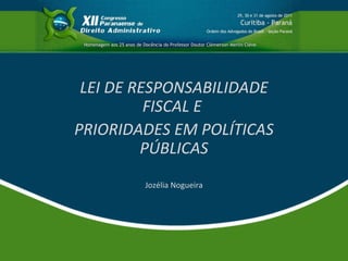 LEI DE RESPONSABILIDADE FISCAL E  PRIORIDADES EM POLÍTICAS PÚBLICAS Jozélia Nogueira 