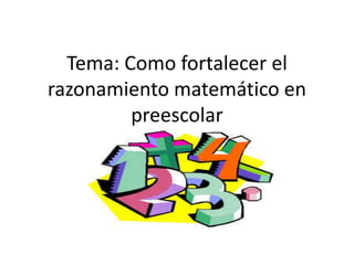 Tema: Como fortalecer el
razonamiento matemático en
preescolar
 