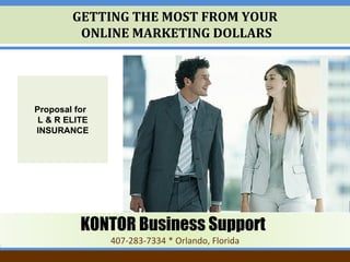 GETTING THE MOST FROM YOUR  ONLINE MARKETING DOLLARS Proposal for   L & R ELITE INSURANCE KONTOR Business Support   407-283-7334 * Orlando, Florida 