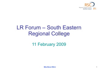 LR Forum – South Eastern Regional College 11 February 2009 Mike Moran RSCni 