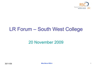 LR Forum – South West College 20 November 2009 Mike Moran RSCni 30/11/09 