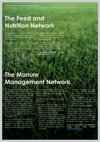 Updates from the Research Networks
The Feed and
Nutrition Network
The Feed and Nutrition Network (FNN) has
undertaken several projects, which are also
integrated in the FACCE-JPI-funded GLOBAL
NETWORK project:
(1)	developing a rumen methane mitigation
database - this initiative will provide
information on the most effective
methane mitigation practices based on
published research data;
(2)	developing of a rumen methane
mitigation and nitrogen efficiency
database, which will be based on
individual animal data and is intended
to provide information for more robust
prediction models;
(3)	publishing a review paper summarizing
recommended practices for conducting
in vitro experiments aimed at rumen
methane mitigation
(4)	publishing a reviewer paper on
recommended experimental design and
methods for conducting in vivo trials
aimed at rumen methane mitigation.
For further information contact
Alex Hristov anh13@psu.edu
The Manure
Management Network
The manure management network (MMN)
was established to facilitate international
collaboration between scientists focusing
on reducing greenhouse gas emissions
from livestock through improvement of
manure management. Progress to date
of the planned network activities shows
that focus on greenhouse gas emissions
only is not enough to achieve the expected
collaboration between countries. Instead, a
more integrated approach focusing on the
negative impacts of manure management,
and also on the value of manure as a
resource is needed.
The main achievement of the MMN this
year was the introduction of the Manure
Knowledge Kiosk (MKK). The MKK is an
initiative of the Food and Agricultural
Organization of the United Nations (FAO), as
partner of the Global Agenda for Sustainable
Livestock (GASL), and the MMN, and is a
project funded by the Climate and Clean Air
Coalition (CCAC).
The action plan of the MMN for the coming
months will be:
•	To reframe the main scope of the
network, to consider manure as a
resource with valuable components as
nutrients and organic matter rather than
waste or a source of emissions.
•	To strengthen focus on technical means
and practices; to improve communication
with farmers and other stakeholders
interested in learning more information
about how to mitigate greenhouse gas
emissions and increase the value of
manure. The following actions will be
undertaken:
	 -	Develop a best practice guide
on how to measure greenhouse
gas emissions from manure
management
	 -	Make a compilation of practical
mitigation options for farmers and
policy makers, and select the top 10
options per country
•	 To consolidate and expand the MKK
The Manure Management Network is
currently being led by Theun Vellinga from
the Netherlands, and professor La Van Kinh
from Vietnam. To stimulate participation of
other members of the network, the MMN
is considering the possibility to rotate
leadership among other countries.
If you are interested in this opportunity
please contact Theun Vellinga
theun.vellinga@wur.nl
 