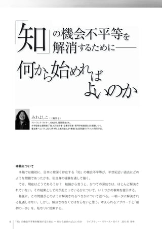 「知」の機会不平等を解消するために ─ 何から始めればよいのか  ライブラリー・リソース・ガイド 2013 年 冬号
本稿について
 本稿では最初に、日本に根深く存在する「知」の機会不平等が、半世紀近い過去にどの
ような問題であったかを、私自身...