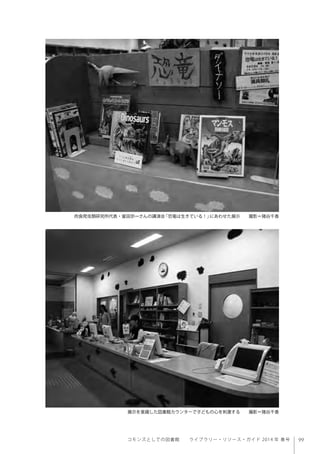 99コモンズとしての図書館  ライブラリー・リソース・ガイド 2014 年 春号
展示を意識した図書館カウンターで子どもの心を刺激する  撮影＝猪谷千香
肉食爬虫類研究所代表・富田京一さんの講演会「恐竜は生きている！」にあわせた展示  撮影＝猪谷千香
 