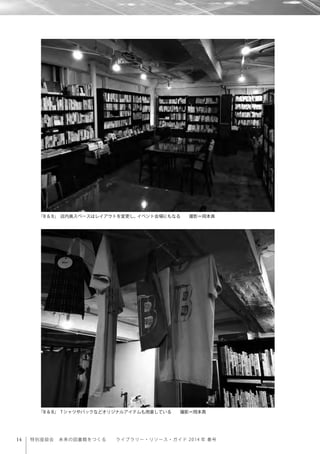 14 特別座談会 未来の図書館をつくる  ライブラリー・リソース・ガイド 2014 年 春号
「B＆B」 店内奥スペースはレイアウトを変更し、イベント会場にもなる  撮影＝岡本真
「B＆B」 Tシャツやバックなどオリジナルアイテムも用意している  撮影＝岡本真
 