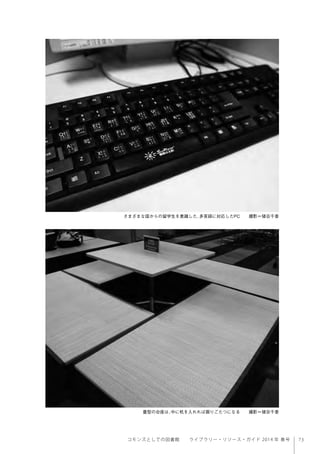 73コモンズとしての図書館  ライブラリー・リソース・ガイド 2014 年 春号
さまざまな国からの留学生を意識した、多言語に対応したPC  撮影＝猪谷千香
  畳型の台座は、中に机を入れれば掘りごたつになる  撮影＝猪谷千香
 
