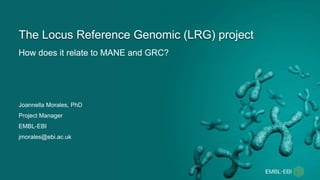 How does it relate to MANE and GRC?
The Locus Reference Genomic (LRG) project
Joannella Morales, PhD
Project Manager
EMBL-EBI
jmorales@ebi.ac.uk
 