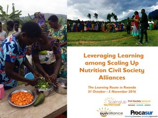 Leveraging Learning
among Scaling Up
Nutrition Civil Society
Alliances
The Learning Route in Rwanda
31 October - 5 November 2016
 