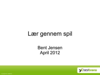 Lær gennem spil

                                   Bent Jensen
                                    April 2012



©  Copyright 2011, BestBrains
 