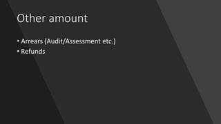 Other amount
• Arrears (Audit/Assessment etc.)
• Refunds
 