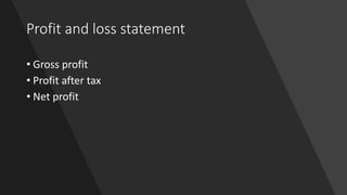 Profit and loss statement
• Gross profit
• Profit after tax
• Net profit
 